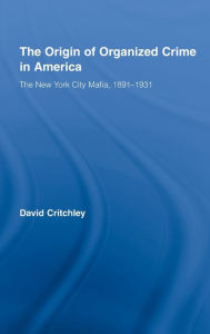 Title: The Origin of Organized Crime in America: The New York City Mafia, 1891-1931, Author: David Critchley