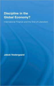 Title: Discipline in the Global Economy?: International Finance and the End of Liberalism / Edition 1, Author: Jakob Vestergaard