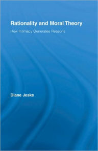 Title: Rationality and Moral Theory: How Intimacy Generates Reasons / Edition 1, Author: Diane Jeske