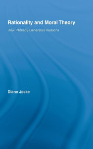 Title: Rationality and Moral Theory: How Intimacy Generates Reasons, Author: Diane Jeske
