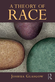 Title: A Theory of Race / Edition 1, Author: Joshua Glasgow