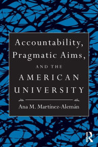 Title: Accountability, Pragmatic Aims, and the American University, Author: Ana M. Martínez-Alemán