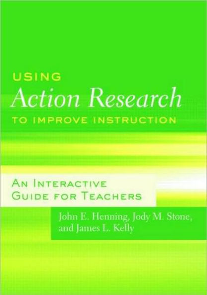 Using Action Research to Improve Instruction: An Interactive Guide for Teachers / Edition 1
