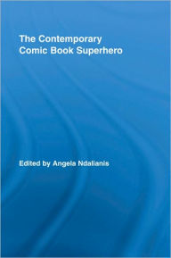 Title: The Contemporary Comic Book Superhero, Author: Angela Ndalianis