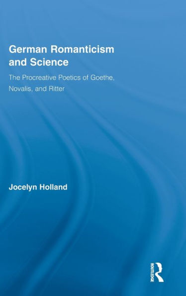 German Romanticism and Science: The Procreative Poetics of Goethe, Novalis, and Ritter