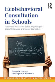 Title: Ecobehavioral Consultation in Schools: Theory and Practice for School Psychologists, Special Educators, and School Counselors / Edition 1, Author: Steven W. Lee