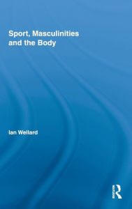 Title: Sport, Masculinities and the Body / Edition 1, Author: Ian Wellard