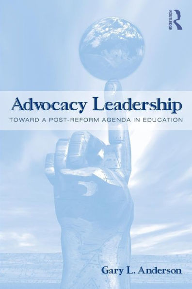 Advocacy Leadership: Toward a Post-Reform Agenda in Education / Edition 1