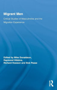 Title: Migrant Men: Critical Studies of Masculinities and the Migration Experience / Edition 1, Author: Mike Donaldson