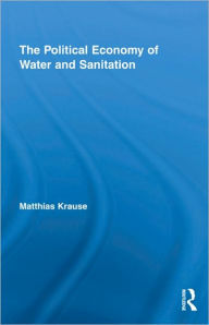 Title: The Political Economy of Water and Sanitation, Author: Matthias Krause