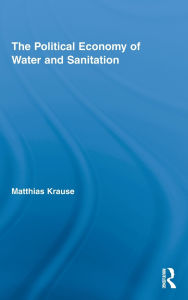 Title: The Political Economy of Water and Sanitation, Author: Matthias Krause
