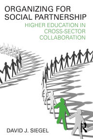 Title: Organizing for Social Partnership: Higher Education in Cross-Sector Collaboration / Edition 1, Author: David J. Siegel
