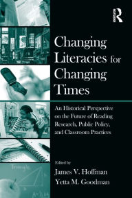 Title: Changing Literacies for Changing Times: An Historical Perspective on the Future of Reading Research, Public Policy, and Classroom Practices / Edition 1, Author: James V. Hoffman