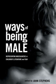 Title: Ways of Being Male: Representing Masculinities in Children's Literature / Edition 1, Author: John Stephens