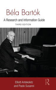 Title: Béla Bartók: A Research and Information Guide / Edition 2, Author: Elliott Antokoletz