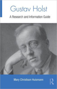 Title: Gustav Holst: A Research and Information Guide / Edition 1, Author: Mary Christison Huismann