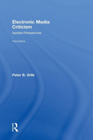 Title: Electronic Media Criticism: Applied Perspectives / Edition 3, Author: Peter B. Orlik