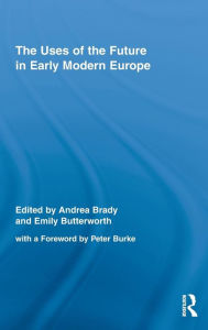 Title: The Uses of the Future in Early Modern Europe, Author: Andrea Brady