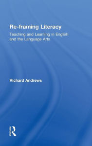 Title: Re-framing Literacy: Teaching and Learning in English and the Language Arts / Edition 1, Author: Richard Andrews