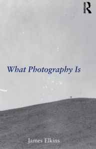 Title: What Photography Is / Edition 1, Author: James Elkins