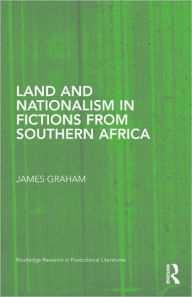 Title: Land and Nationalism in Fictions from Southern Africa, Author: James Graham