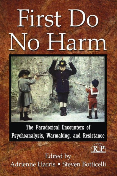 First Do No Harm: The Paradoxical Encounters of Psychoanalysis, Warmaking, and Resistance / Edition 1