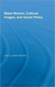 Title: Black Women, Cultural Images and Social Policy / Edition 1, Author: Julia S. Jordan-Zachery