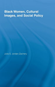 Title: Black Women, Cultural Images and Social Policy / Edition 1, Author: Julia S. Jordan-Zachery