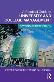 Title: A Practical Guide to University and College Management: Beyond Bureaucracy / Edition 1, Author: Steve Denton