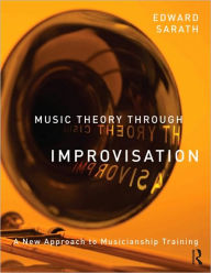 Title: Music Theory Through Improvisation: A New Approach to Musicianship Training / Edition 1, Author: Ed Sarath