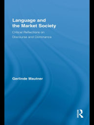 Title: Language and the Market Society: Critical Reflections on Discourse and Dominance / Edition 1, Author: Gerlinde Mautner