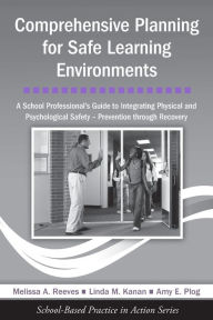 Title: Comprehensive Planning for Safe Learning Environments: A School Professional's Guide to Integrating Physical and Psychological Safety - Prevention through Recovery / Edition 1, Author: Melissa A. Reeves