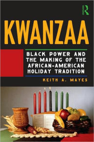 Title: Kwanzaa: Black Power and the Making of the African-American Holiday Tradition / Edition 1, Author: Keith A. Mayes