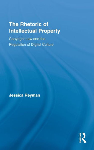 the Rhetoric of Intellectual Property: Copyright Law and Regulation Digital Culture