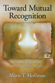Title: Toward Mutual Recognition: Relational Psychoanalysis and the Christian Narrative / Edition 1, Author: Marie T. Hoffman