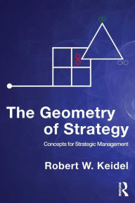 Title: The Geometry of Strategy: Concepts for Strategic Management / Edition 1, Author: Robert W. Keidel