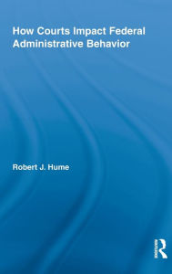 Title: How Courts Impact Federal Administrative Behavior, Author: Robert J. Hume