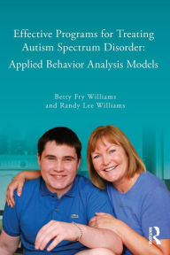 Title: Effective Programs for Treating Autism Spectrum Disorder: Applied Behavior Analysis Models / Edition 1, Author: Betty Fry Williams