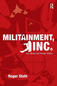 Title: Militainment, Inc.: War, Media, and Popular Culture / Edition 1, Author: Roger Stahl