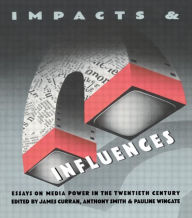 Title: Impacts and Influences: Media Power in the Twentieth Century, Author: James Curran