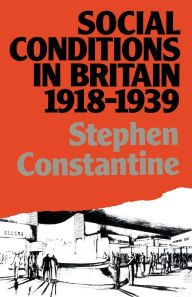 Title: Social Conditions in Britain 1918-1939, Author: Stephen Constantine