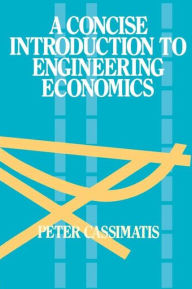 Title: A Concise Introduction to Engineering Economics / Edition 1, Author: P. Cassimatis