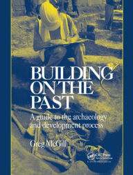 Title: Building on the Past: A Guide to the Archaeology and Development Process / Edition 1, Author: G. McGill