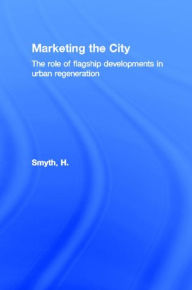Title: Marketing the City: The role of flagship developments in urban regeneration / Edition 1, Author: H. Smyth