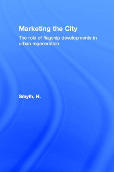 Marketing the City: The role of flagship developments in urban regeneration / Edition 1