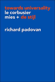 Title: Towards Universality: Le Corbusier, Mies and De Stijl, Author: Richard Padovan