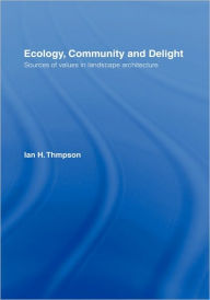 Title: Ecology, Community and Delight: An Inquiry into Values in Landscape Architecture / Edition 1, Author: Ian Thompson