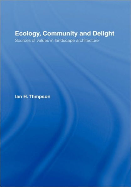 Ecology, Community and Delight: An Inquiry into Values in Landscape Architecture / Edition 1