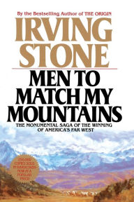 Title: Men to Match My Mountains: The Monumental Saga of the Winning of America's Far West, Author: Irving Stone