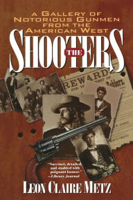 Title: The Shooters: A Gallery of Notorious Gunmen from the American West, Author: Leon Claire Metz